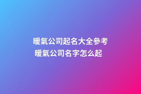 暖氣公司起名大全參考 暖氣公司名字怎么起-第1張-公司起名-玄機派